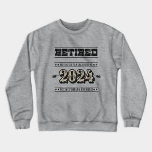 Retired 2024 Not My Problem Anymore Crewneck Sweatshirt